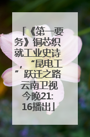 《第一要务》铜芯织就工业史诗，“昆电工”跃迁之路 云南卫视今晚21:16播出