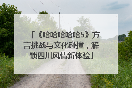 《哈哈哈哈哈5》方言挑战与文化碰撞，解锁四川风情新体验