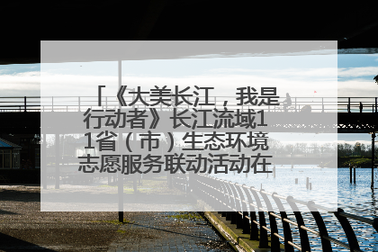 《大美长江，我是行动者》长江流域11省（市）生态环境志愿服务联动活动在江苏南通成功启动