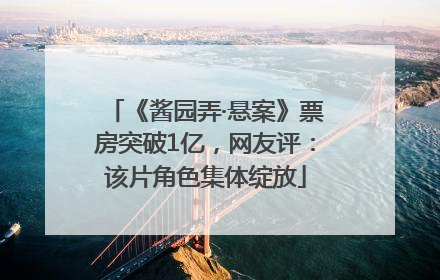 《酱园弄·悬案》票房突破1亿，网友评：该片角色集体绽放