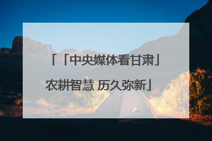 「中央媒体看甘肃」农耕智慧 历久弥新