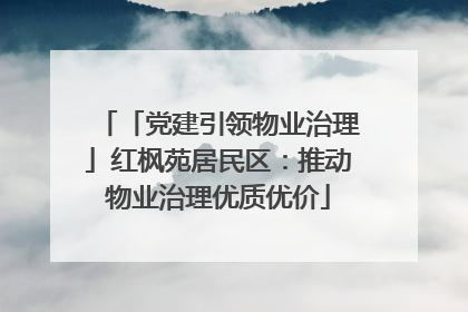 「党建引领物业治理」红枫苑居民区：推动物业治理优质优价