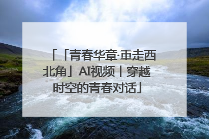 「青春华章·重走西北角」AI视频丨穿越时空的青春对话