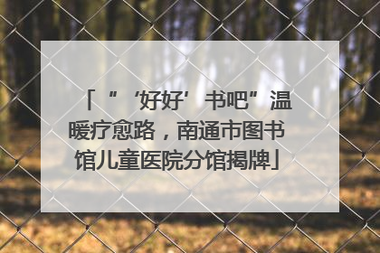 “‘好好’书吧”温暖疗愈路，南通市图书馆儿童医院分馆揭牌