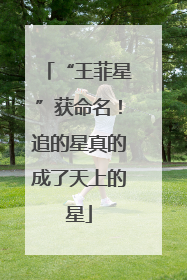 “王菲星”获命名！追的星真的成了天上的星