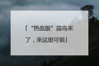 “热血版”蒜鸟来了，来这里可领