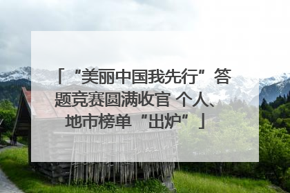 “美丽中国我先行”答题竞赛圆满收官 个人、地市榜单“出炉”