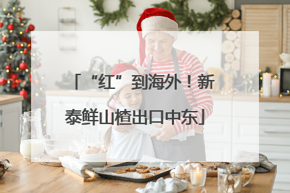 “红”到海外！新泰鲜山楂出口中东