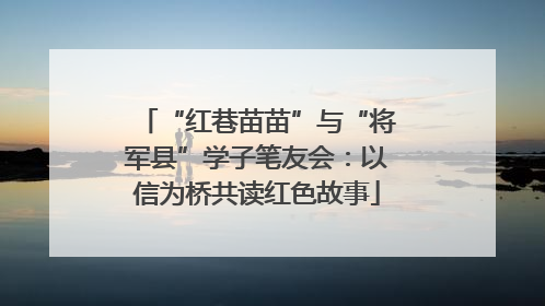 “红巷苗苗”与“将军县”学子笔友会：以信为桥共读红色故事