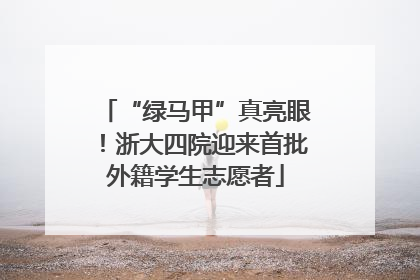 “绿马甲”真亮眼！浙大四院迎来首批外籍学生志愿者