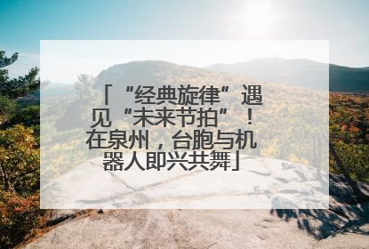 “经典旋律”遇见“未来节拍”！在泉州，台胞与机器人即兴共舞