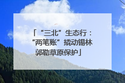 “三北”生态行：“两笔账”撬动锡林郭勒草原保护