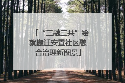 “三融三共”绘就搬迁安置社区融合治理新图景