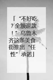 “不好吃？全额退款！”乌鲁木齐这条美食街推出“任性”承诺