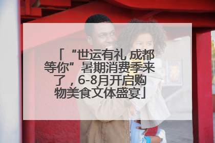“世运有礼 成都等你”暑期消费季来了，6-8月开启购物美食文体盛宴