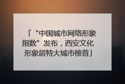 “中国城市网络形象指数”发布，西安文化形象居特大城市榜首