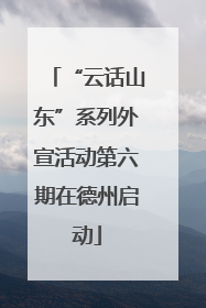 “云话山东”系列外宣活动第六期在德州启动