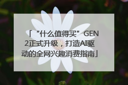 “什么值得买”GEN2正式升级，打造AI驱动的全网兴趣消费指南