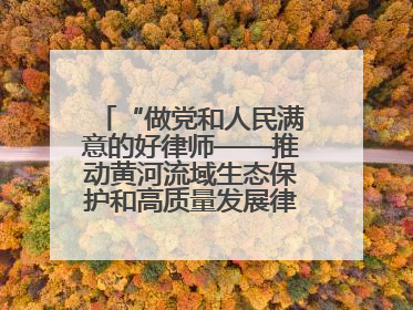 “做党和人民满意的好律师——推动黄河流域生态保护和高质量发展律师行（德州站）”活动成功举办