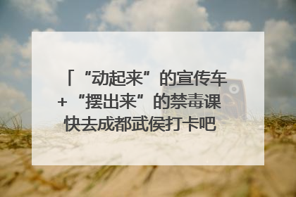 “动起来”的宣传车+“摆出来”的禁毒课 快去成都武侯打卡吧｜国际禁毒日
