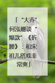 “大乔”何泓姗谈“爆款”《折腰》：和宋祖儿搭戏非常爽