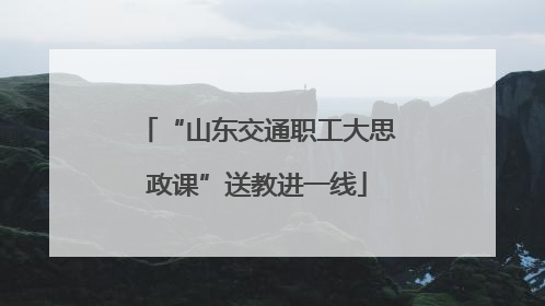 “山东交通职工大思政课”送教进一线
