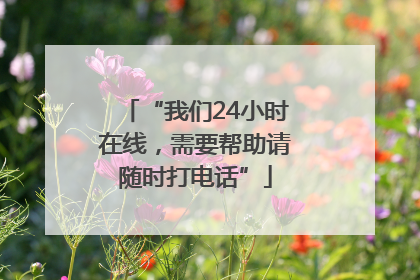 “我们24小时在线，需要帮助请随时打电话”