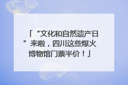 “文化和自然遗产日”来啦，四川这些爆火博物馆门票半价！