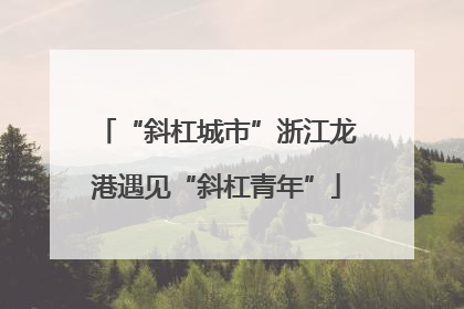 “斜杠城市”浙江龙港遇见“斜杠青年”