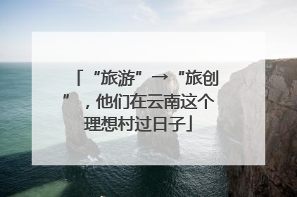 “旅游”→“旅创”，他们在云南这个理想村过日子
