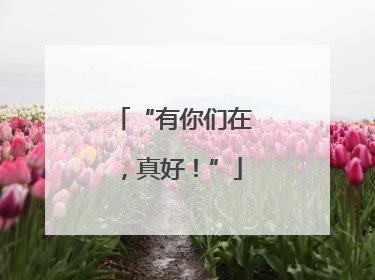 “有你们在，真好！”