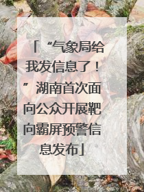 “气象局给我发信息了！”湖南首次面向公众开展靶向霸屏预警信息发布