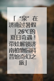 “泉”在济南过暑假｜26℃的夏日奇遇！带娃解锁济南植物园科普馆奇幻之旅