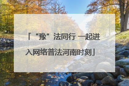 “豫”法同行 一起进入网络普法河南时刻