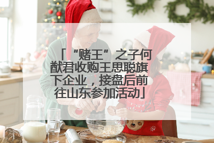 “赌王”之子何猷君收购王思聪旗下企业，接盘后前往山东参加活动