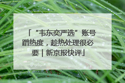 “韦东奕严选”账号蹭热度，趁热处理很必要｜新京报快评