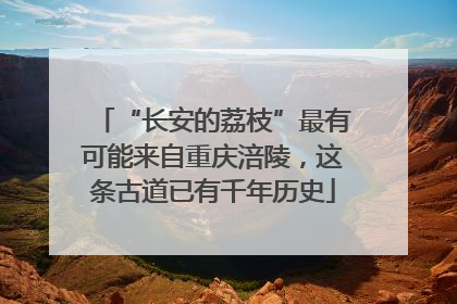 “长安的荔枝”最有可能来自重庆涪陵，这条古道已有千年历史