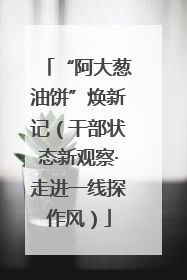“阿大葱油饼”焕新记（干部状态新观察·走进一线探作风）