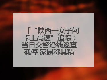 “陕西一女子闯卡上高速”追踪：当日交警沿线巡查截停 家属称其精神异常，已送医