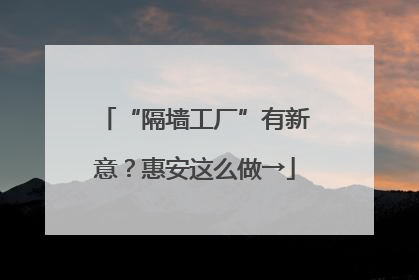 “隔墙工厂”有新意？惠安这么做→
