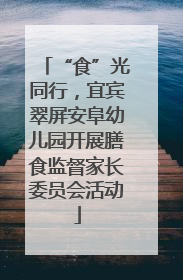 “食”光同行，宜宾翠屏安阜幼儿园开展膳食监督家长委员会活动