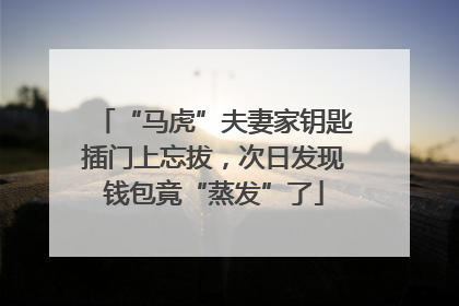 “马虎”夫妻家钥匙插门上忘拔，次日发现钱包竟“蒸发”了