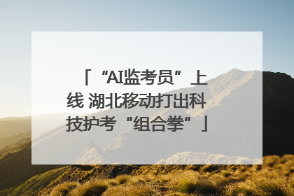 “AI监考员”上线 湖北移动打出科技护考“组合拳”