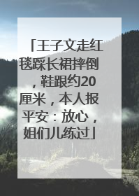 王子文走红毯踩长裙摔倒，鞋跟约20厘米，本人报平安：放心，姐们儿练过