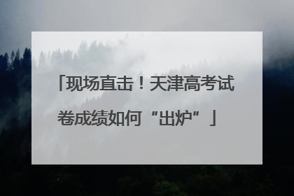 现场直击！天津高考试卷成绩如何“出炉”