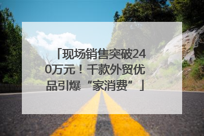 现场销售突破240万元！千款外贸优品引爆“家消费”