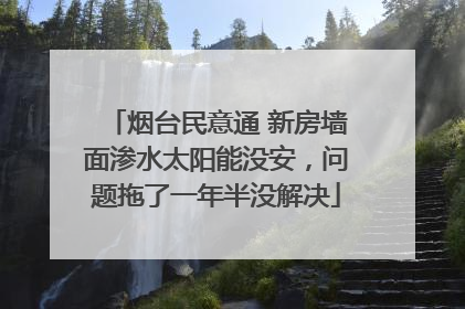 烟台民意通 新房墙面渗水太阳能没安，问题拖了一年半没解决