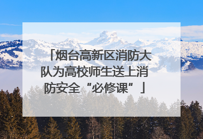 烟台高新区消防大队为高校师生送上消防安全“必修课”
