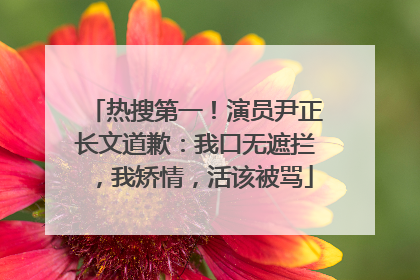 热搜第一！演员尹正长文道歉：我口无遮拦，我矫情，活该被骂