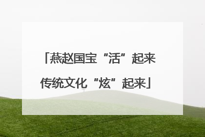 燕赵国宝“活”起来 传统文化“炫”起来